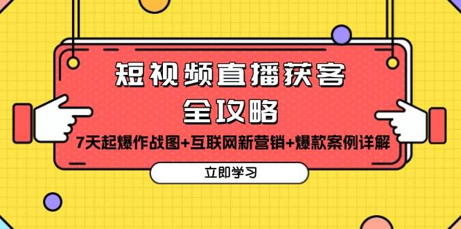 短视频直播获客全攻略：7天起爆作战图+互联网新营销+爆款案例详解网赚项目-副业赚钱-互联网创业-资源整合八方网创