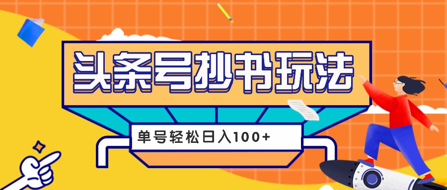今日头条抄书玩法，用这个方法，单号轻松日入100+（附详细教程及工具）网赚项目-副业赚钱-互联网创业-资源整合八方网创