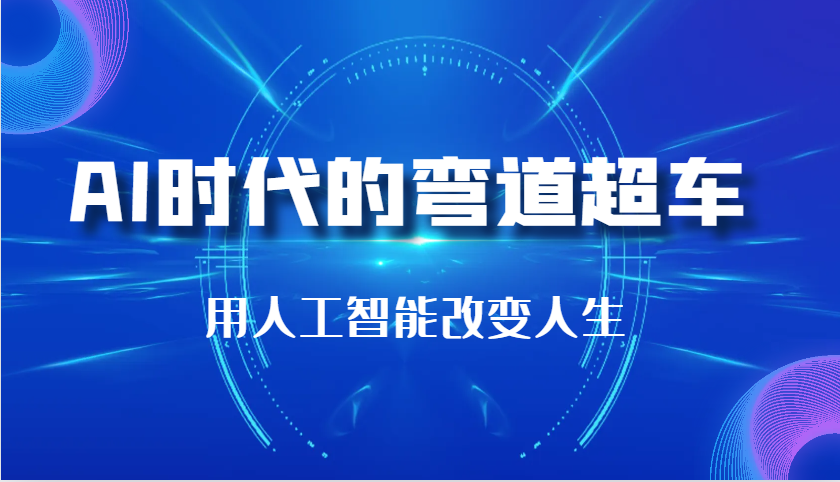 AI时代的弯道超车：用人工智能改变人生（29节课）网赚项目-副业赚钱-互联网创业-资源整合八方网创