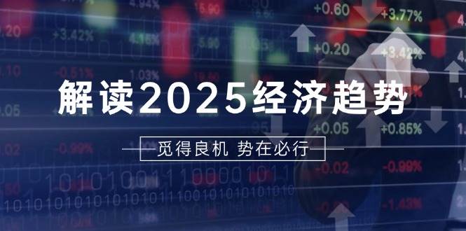 解读2025经济趋势、美股、A港股等资产前景判断，助您抢先布局未来投资网赚项目-副业赚钱-互联网创业-资源整合八方网创