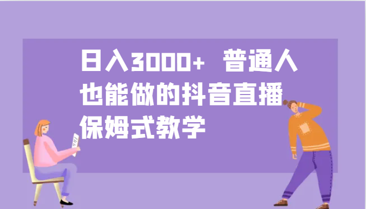 日入3000+  普通人也能做的抖音直播   保姆式教学网赚项目-副业赚钱-互联网创业-资源整合八方网创