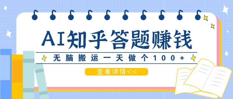 利用AI操作知乎答题赚外快:碎片时间也能变现金,无脑搬运一天做个100+没问题网赚项目-副业赚钱-互联网创业-资源整合八方网创