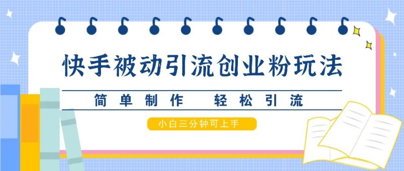快手被动引流创业粉玩法,简单制作 轻松引流,小白三分钟可上手网赚项目-副业赚钱-互联网创业-资源整合八方网创