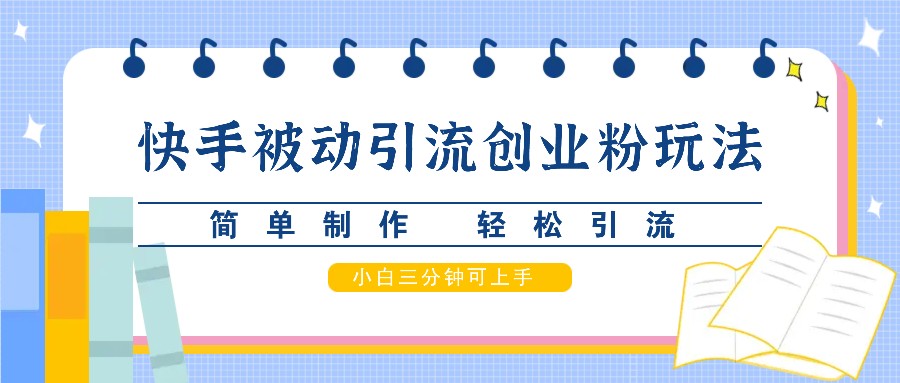 快手被动引流创业粉玩法，简单制作 轻松引流，小白三分钟可上手网赚项目-副业赚钱-互联网创业-资源整合八方网创