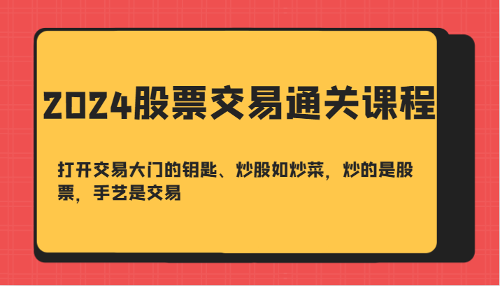 2024股票交易通关课-打开交易大门的钥匙、炒股如炒菜，炒的是股票，手艺是交易网赚项目-副业赚钱-互联网创业-资源整合八方网创
