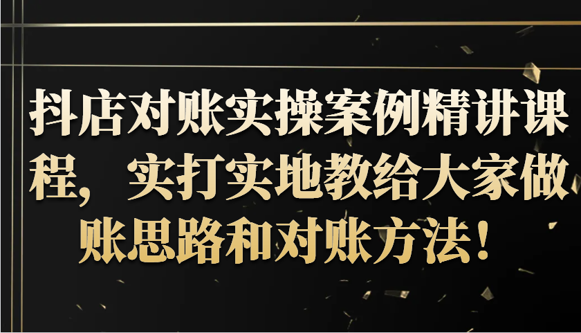 抖店对账实操案例精讲课程，实打实地教给大家做账思路和对账方法！网赚项目-副业赚钱-互联网创业-资源整合八方网创