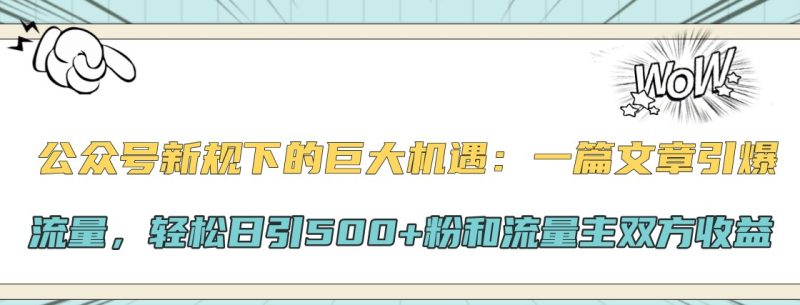 公众号新规下的巨大机遇:一篇文章引爆流量,轻松日引500+粉和流量主双方收益网赚项目-副业赚钱-互联网创业-资源整合八方网创