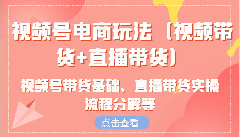 视频号电商玩法（视频带货+直播带货）含视频号带货基础、直播带货实操流程分解等网赚项目-副业赚钱-互联网创业-资源整合八方网创