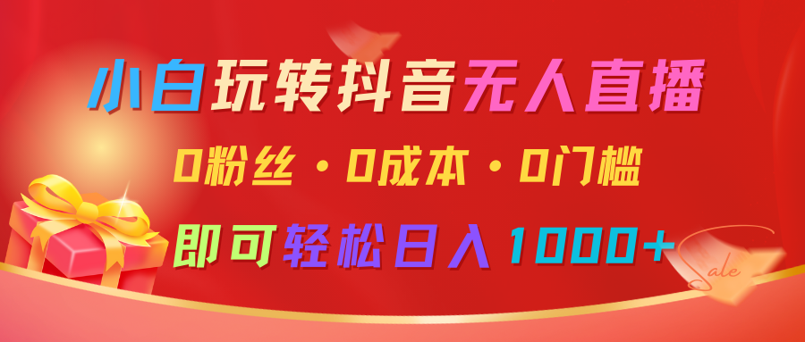 小白玩转抖音无人直播，0粉丝、0成本、0门槛，轻松日入1000+网赚项目-副业赚钱-互联网创业-资源整合八方网创