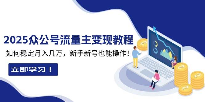 2025众公号流量主变现教程：如何稳定月入几万，新手新号也能操作网赚项目-副业赚钱-互联网创业-资源整合八方网创