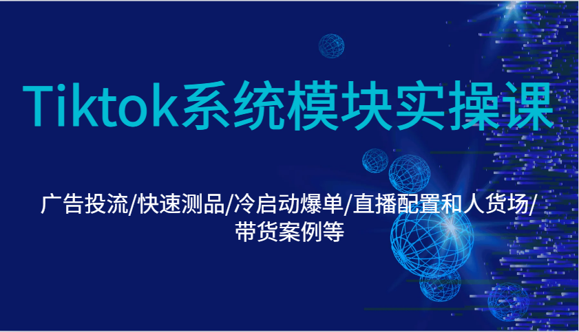 Tiktok系统模块实操课：广告投流/快速测品/冷启动爆单/直播配置和人货场/带货案例等网赚项目-副业赚钱-互联网创业-资源整合八方网创