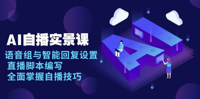 AI自播实景课：语音组与智能回复设置, 直播脚本编写, 全面掌握自播技巧网赚项目-副业赚钱-互联网创业-资源整合八方网创