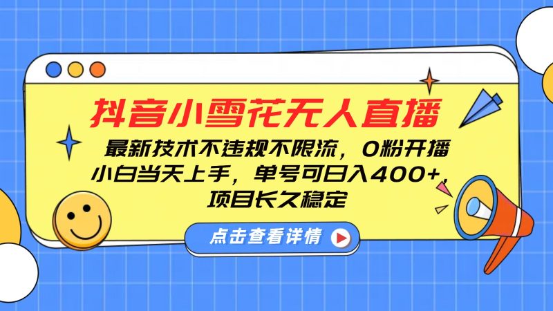 抖音小雪花无人直播,0粉开播,不违规不限流,新手单号可日入400+,长久稳定网赚项目-副业赚钱-互联网创业-资源整合八方网创
