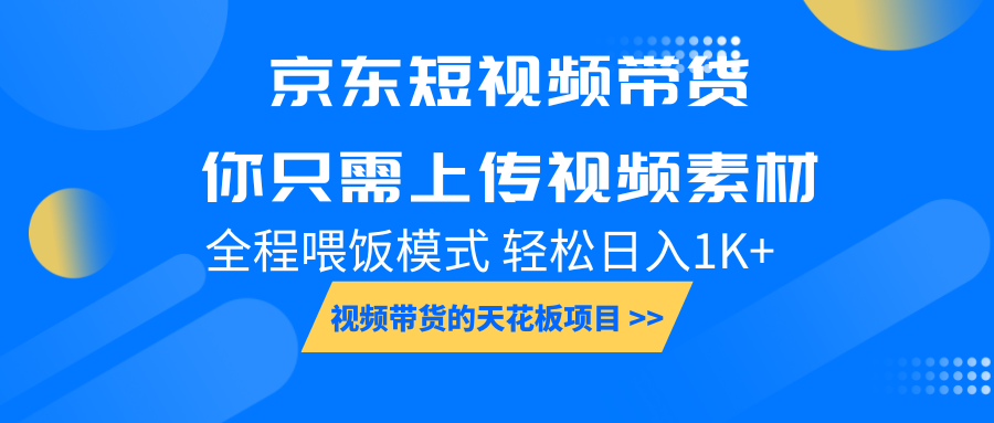 京东短视频带货， 你只需上传视频素材轻松日入1000+， 小白宝妈轻松上手网赚项目-副业赚钱-互联网创业-资源整合八方网创