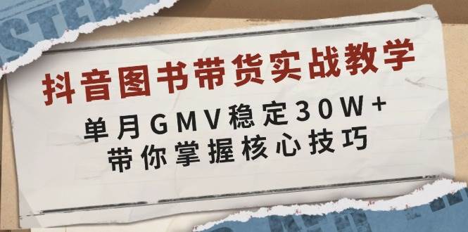 抖音图书带货实战教学，单月GMV稳定30W+，带你掌握核心技巧网赚项目-副业赚钱-互联网创业-资源整合八方网创