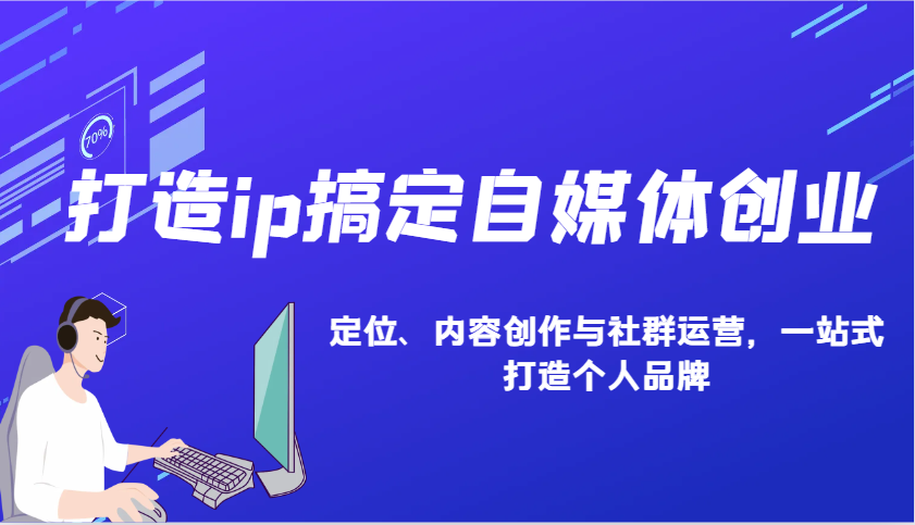 打造ip搞定自媒体创业：IP定位、内容创作与社群运营，一站式打造个人品牌网赚项目-副业赚钱-互联网创业-资源整合八方网创