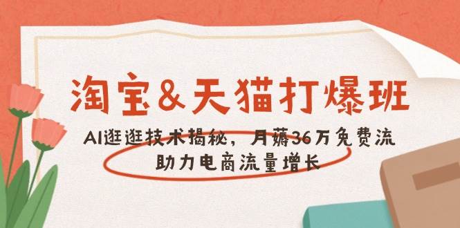 淘宝&天猫 打爆班，AI逛逛技术揭秘，月薅36万免费流，助力流量增长网赚项目-副业赚钱-互联网创业-资源整合八方网创