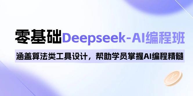 0基础Deepseek-AI编程班，涵盖算法类工具设计，帮助学员掌握AI编程精髓网赚项目-副业赚钱-互联网创业-资源整合八方网创
