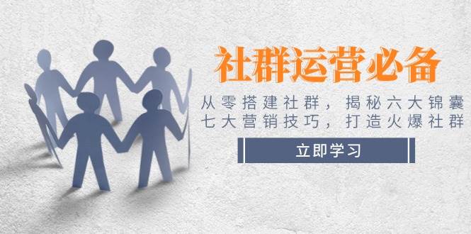 社群运营必备！从零搭建社群，揭秘六大锦囊、七大营销技巧，打造火爆社群网赚项目-副业赚钱-互联网创业-资源整合八方网创