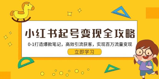 小红书起号变现全攻略：0-1打造爆款笔记，高效引流获客，实现百万流量变现网赚项目-副业赚钱-互联网创业-资源整合八方网创