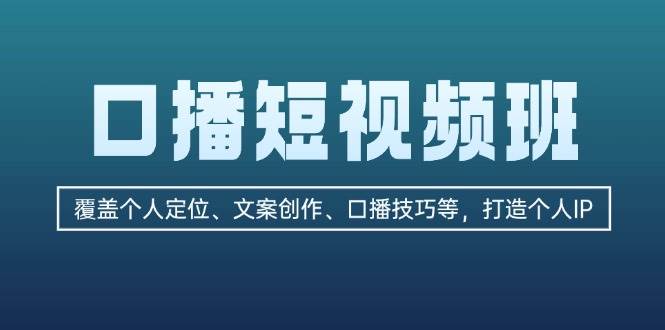 口播短视频班：覆盖个人定位、文案创作、口播技巧等，打造个人IP网赚项目-副业赚钱-互联网创业-资源整合八方网创