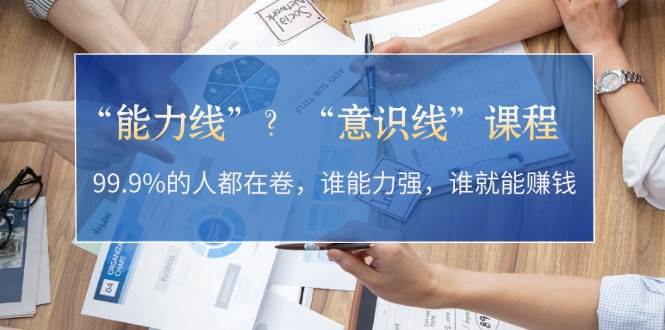 “能力线”“意识线”？99.9%的人都在卷，谁能力强，谁就能赚钱网赚项目-副业赚钱-互联网创业-资源整合八方网创