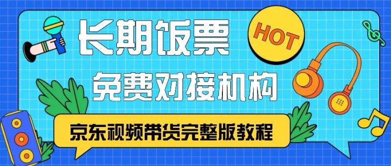 京东视频带货完整版教程，长期饭票、免费对接机构网赚项目-副业赚钱-互联网创业-资源整合八方网创