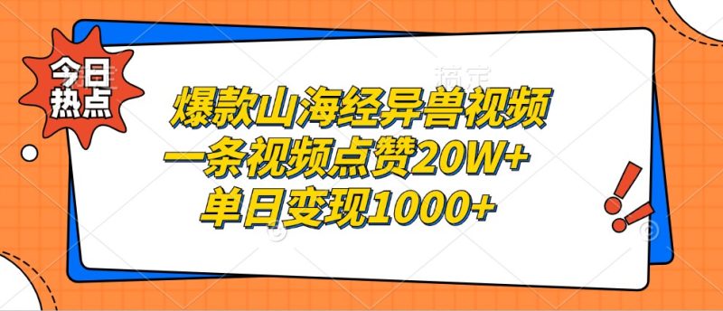 爆款山海经异兽视频,一条视频点赞20W+,单日变现1000+网赚项目-副业赚钱-互联网创业-资源整合八方网创