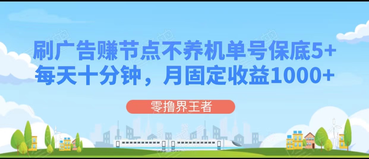 刷广告赚节点，每天十分钟单号保底5+，可多号批量操作，月固定收益1000+网赚项目-副业赚钱-互联网创业-资源整合八方网创