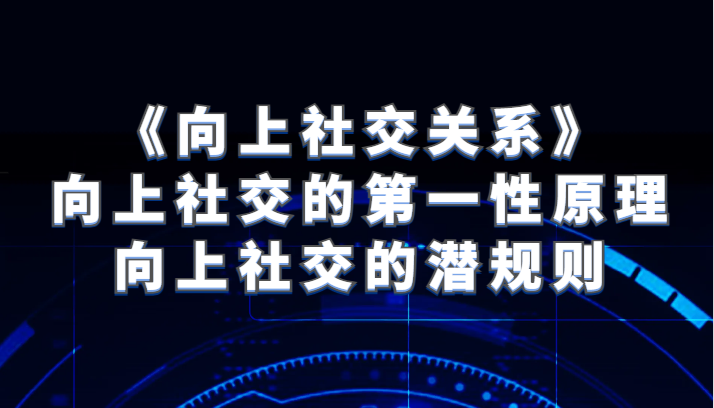 《向上社交关系》向上社交的第一性原理与向上社交的潜规则网赚项目-副业赚钱-互联网创业-资源整合八方网创