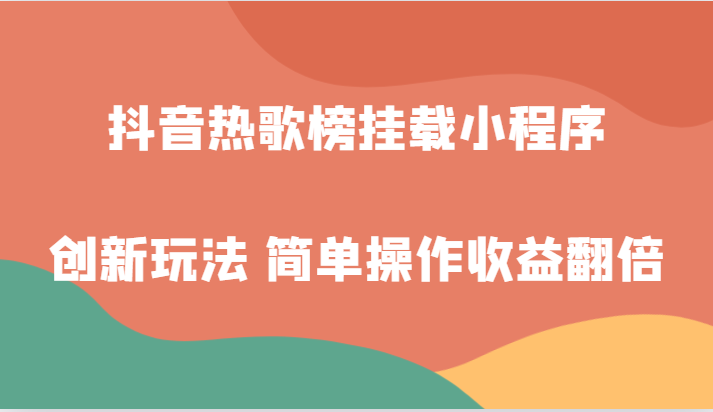 抖音热歌榜挂载小程序创新玩法，适合新手小白，简单操作收益翻倍！网赚项目-副业赚钱-互联网创业-资源整合八方网创