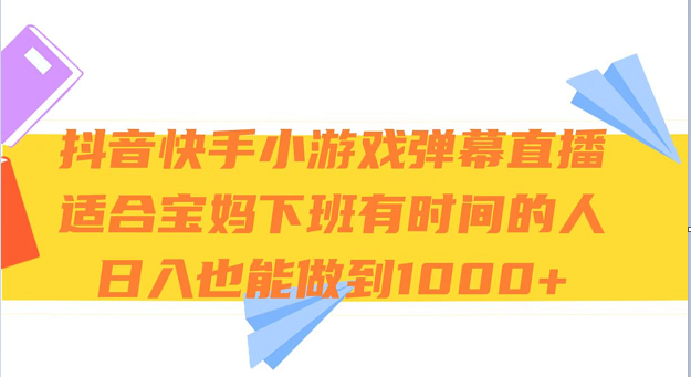 抖音快手小游戏弹幕直播 适合宝妈和下班有时间的人 日入1000+网赚项目-副业赚钱-互联网创业-资源整合八方网创