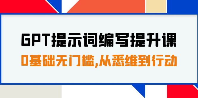GPT提示词编写提升课，0基础无门槛，从悉维到行动，30天16个课时网赚项目-副业赚钱-互联网创业-资源整合八方网创