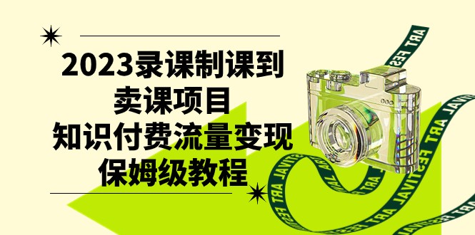 2023录课制课到卖课项目，知识付费流量变现保姆级教程网赚项目-副业赚钱-互联网创业-资源整合八方网创