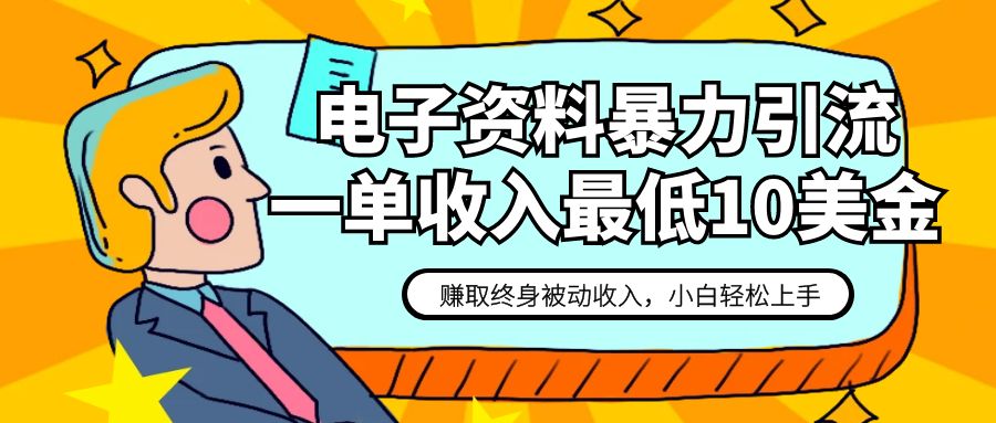 电子资料暴力引流，一单最低10美金，赚取终身被动收入，保姆级教程网赚项目-副业赚钱-互联网创业-资源整合八方网创