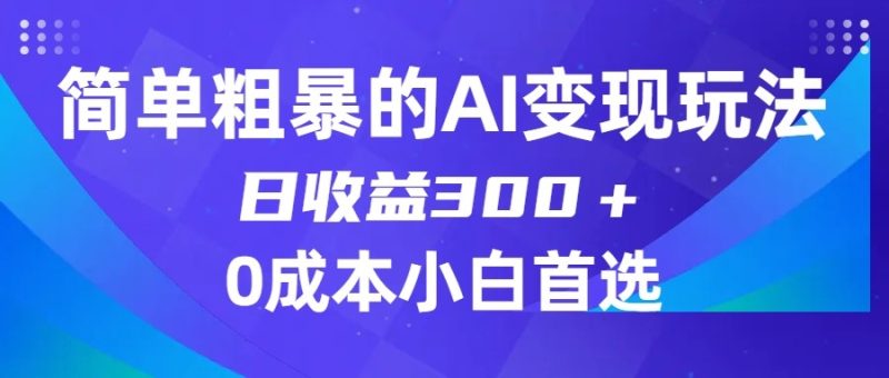 简单粗暴的AI变现玩法，日收益300＋，0门槛0成本，适合小白的副业项目网赚项目-副业赚钱-互联网创业-资源整合八方网创