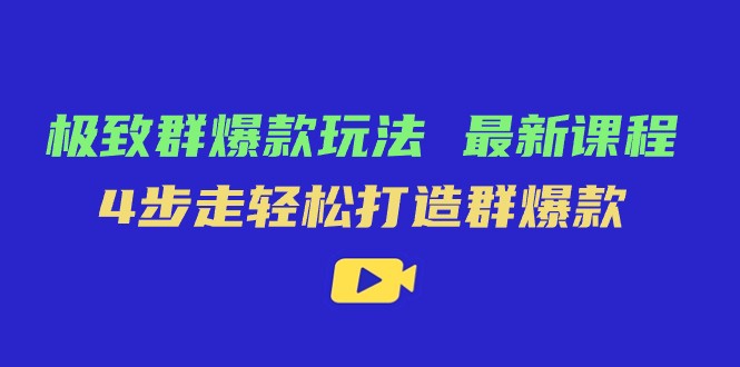 极致·群爆款玩法，最新课程，4步走轻松打造群爆款网赚项目-副业赚钱-互联网创业-资源整合八方网创