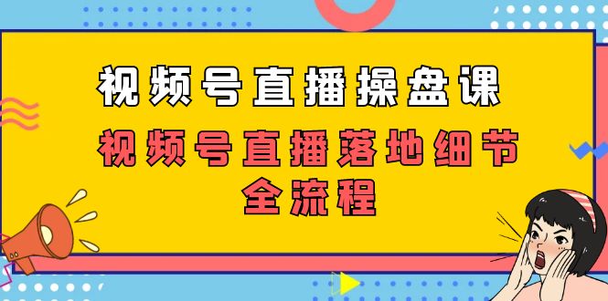 视频号直播操盘课，视频号直播落地细节全流程（27节课）网赚项目-副业赚钱-互联网创业-资源整合八方网创