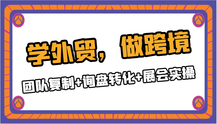 学外贸，做跨境，团队复制+询盘转化+展会实操网赚项目-副业赚钱-互联网创业-资源整合八方网创
