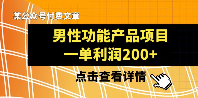 某公众号付费文章《男性功能产品项目，一单利润200+》来品鉴下吧网赚项目-副业赚钱-互联网创业-资源整合八方网创