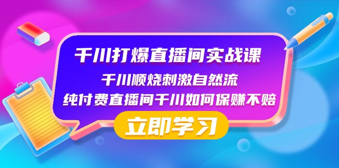千川打爆直播间实战课：千川顺烧刺激自然流 纯付费直播间千川如何保赚不赔网赚项目-副业赚钱-互联网创业-资源整合八方网创