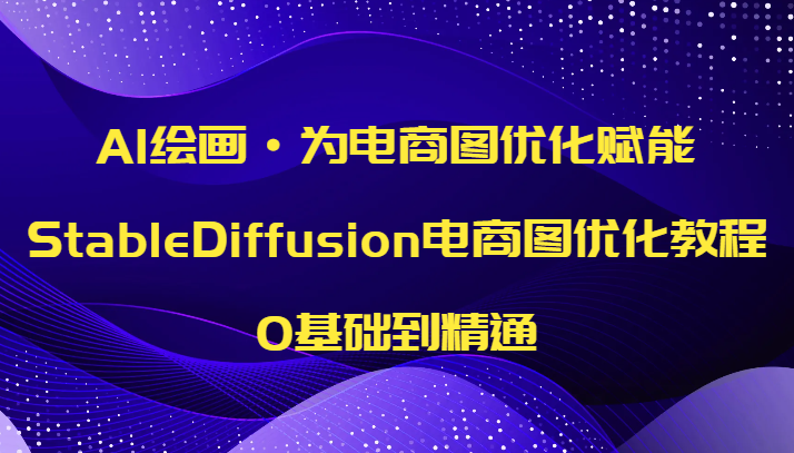 AI绘画·为电商图优化赋能，StableDiffusion电商图优化教程，0基础到精通网赚项目-副业赚钱-互联网创业-资源整合八方网创