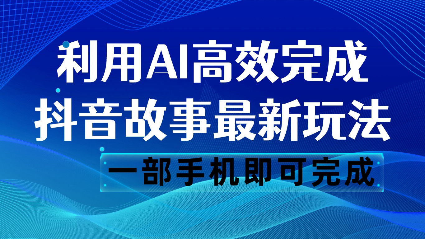 抖音故事最新玩法，通过AI一键生成文案和视频，日收入500 一部手机即可完成网赚项目-副业赚钱-互联网创业-资源整合八方网创