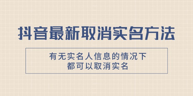 抖音最新取消实名方法，有无实名人信息的情况下都可以取消实名，自测网赚项目-副业赚钱-互联网创业-资源整合八方网创