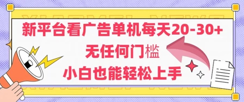 新平台看广告单机每天20-30，无任何门槛，安卓手机即可，小白也能轻松上手网赚项目-副业赚钱-互联网创业-资源整合八方网创