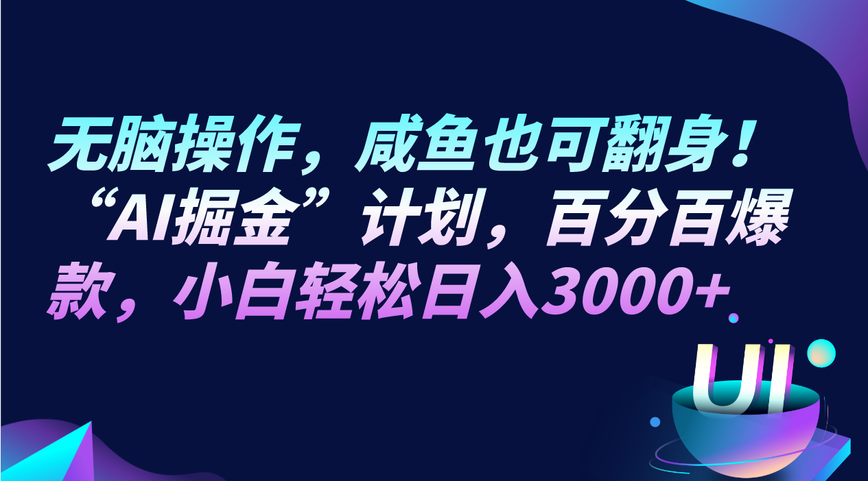无脑操作，咸鱼也可翻身！“AI掘金“计划，百分百爆款，小白轻松日入3000+网赚项目-副业赚钱-互联网创业-资源整合八方网创
