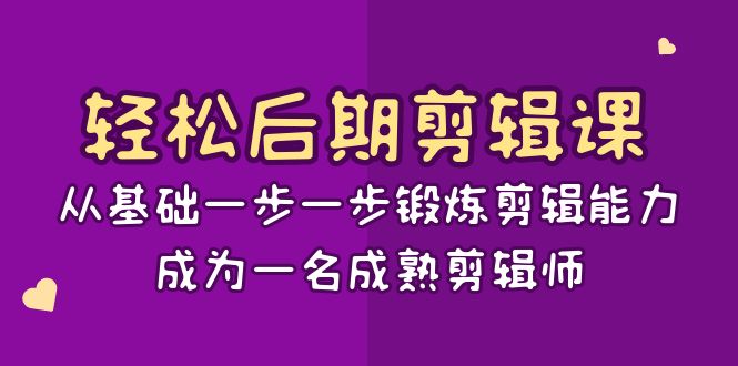 轻松后期剪辑课：从基础一步一步锻炼剪辑能力，成为一名成熟剪辑师（15节课）网赚项目-副业赚钱-互联网创业-资源整合八方网创