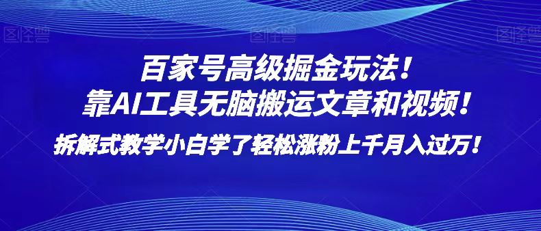 百家号高级掘金玩法！靠AI无脑搬运文章和视频！小白学了轻松涨粉上千月入过万！网赚项目-副业赚钱-互联网创业-资源整合八方网创