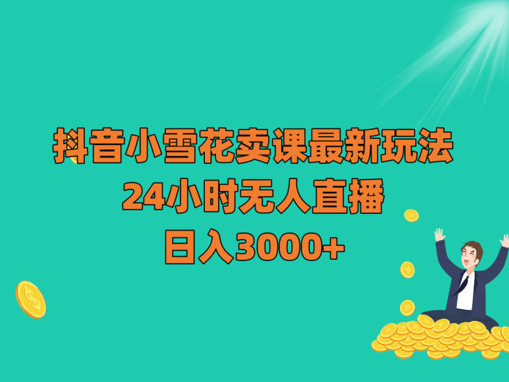 抖音小雪花卖课最新玩法,24小时无人直播,日入3000+网赚项目-副业赚钱-互联网创业-资源整合八方网创