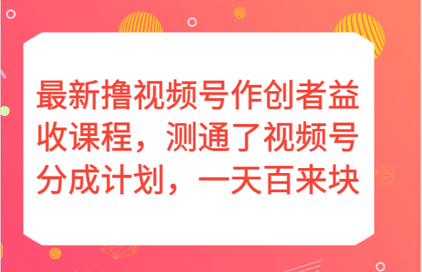 最新撸视频号作创者益收课程，测通了视频号分成计划，一天百来块！网赚项目-副业赚钱-互联网创业-资源整合八方网创